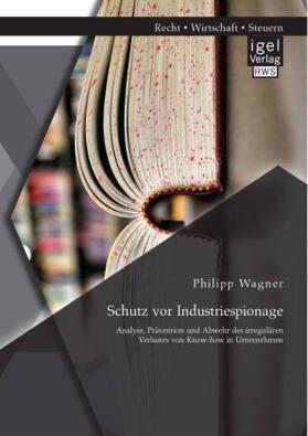 Wagner |  Schutz vor Industriespionage: Analyse, Prävention und Abwehr des irregulären Verlustes von Know-how in Unternehmen | Buch |  Sack Fachmedien