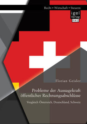 Geisler | Probleme der Aussagekraft öffentlicher Rechnungsabschlüsse: Vergleich Österreich, Deutschland, Schweiz | Buch | 978-3-95485-214-7 | sack.de