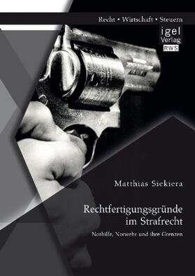 Siekiera |  Rechtfertigungsgründe im Strafrecht: Nothilfe, Notwehr und ihre Grenzen | Buch |  Sack Fachmedien