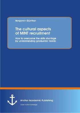 Günther | The cultural aspects of MINT recruitment: How to overcome the skills shortage by understanding graduates' needs | Buch | 978-3-95489-063-7 | sack.de