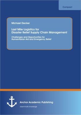 Decker |  Last Mile Logistics for Disaster Relief Supply Chain Management: Challenges and Opportunities for Humanitarian Aid and Emergency Relief | Buch |  Sack Fachmedien