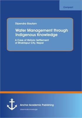 Gautam |  Water Management through Indigenous Knowledge: A Case of Historic Settlement of Bhaktapur City, Nepal | Buch |  Sack Fachmedien