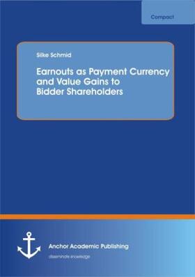Schmid |  Earnouts as Payment Currency and Value Gains to Bidder Shareholders | Buch |  Sack Fachmedien