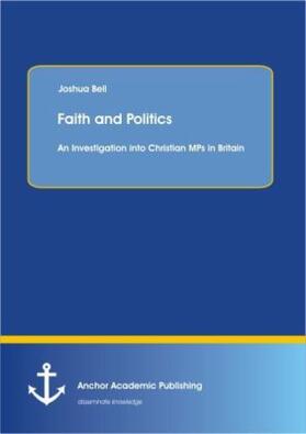 Bell |  Faith and Politics: An Investigation into Christian MPs in Britain | Buch |  Sack Fachmedien