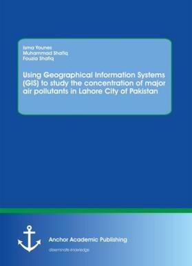 Younes / Shafiq |  Using Geographical Information Systems (GIS) to study the concentration of major air pollutants in Lahore City of Pakistan | Buch |  Sack Fachmedien