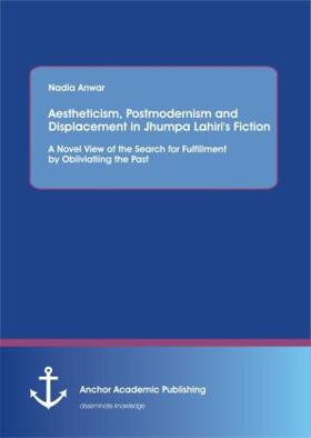 Anwar |  Aestheticism, Postmodernism and Displacement in Jhumpa Lahiri's Fiction: A Novel View of the Search for Fulfillment by Obliviating the Past | Buch |  Sack Fachmedien