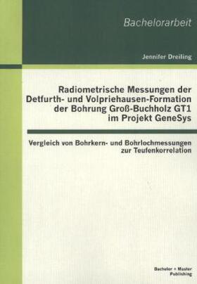 Dreiling |  Radiometrische Messungen der Detfurth- und Volpriehausen-Formation der Bohrung Groß-Buchholz GT1 im Projekt GeneSys: Vergleich von Bohrkern- und Bohrlochmessungen zur Teufenkorrelation | Buch |  Sack Fachmedien