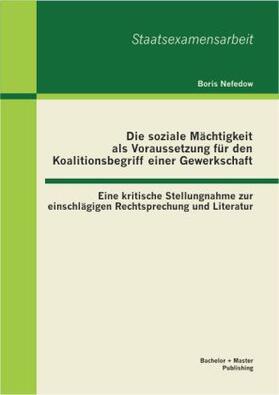 Nefedow | Die soziale Mächtigkeit als Voraussetzung für den Koalitionsbegriff einer Gewerkschaft: Eine kritische Stellungnahme zur einschlägigen Rechtsprechung und Literatur | Buch | 978-3-95549-262-5 | sack.de