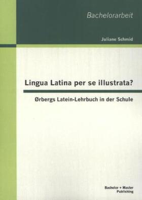 Schmid |  Lingua Latina per se illustrata? Ørbergs Latein-Lehrbuch in der Schule | Buch |  Sack Fachmedien