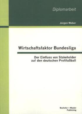 Weber | Wirtschaftsfaktor Bundesliga: Der Einfluss von Stakeholder auf den deutschen Profifußball | Buch | 978-3-95549-320-2 | sack.de