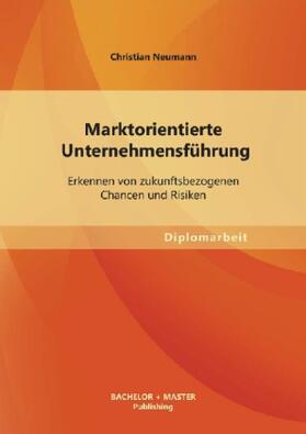 Neumann | Marktorientierte Unternehmensführung: Erkennen von zukunftsbezogenen Chancen und Risiken | Buch | 978-3-95549-401-8 | sack.de