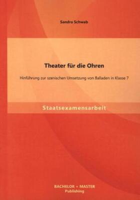 Schwab | Theater für die Ohren: Hinführung zur szenischen Umsetzung von Balladen in Klasse 7 | Buch | 978-3-95549-472-8 | sack.de