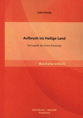 Hatzig |  Aufbruch ins Heilige Land: Die Logistik des Ersten Kreuzzugs | Buch |  Sack Fachmedien