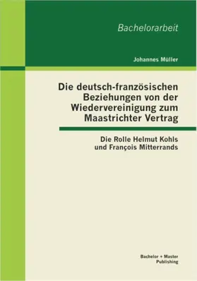 Müller |  Die deutsch-französischen Beziehungen von der Wiedervereinigung zum Maastrichter Vertrag: Die Rolle Helmut Kohls und François Mitterrands | eBook | Sack Fachmedien