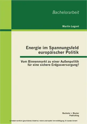 Legant |  Energie im Spannungsfeld europäischer Politik: Vom Binnenmarkt zu einer Außenpolitik für eine sichere Erdgasversorgung? | eBook | Sack Fachmedien