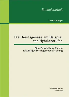 Berger |  Die Berufsgenese am Beispiel von Hybridberufen: Eine Empfehlung für die zukünftige Berufsgeneseforschung | eBook | Sack Fachmedien