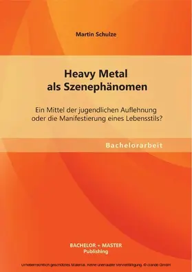 Schulze |  Heavy Metal als Szenephänomen: Ein Mittel der jugendlichen Auflehnung oder die Manifestierung eines Lebensstils? | eBook | Sack Fachmedien