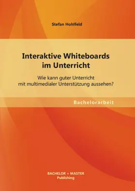 Hohlfeld |  Interaktive Whiteboards im Unterricht: Wie kann guter Unterricht mit multimedialer Unterstützung aussehen? | eBook | Sack Fachmedien