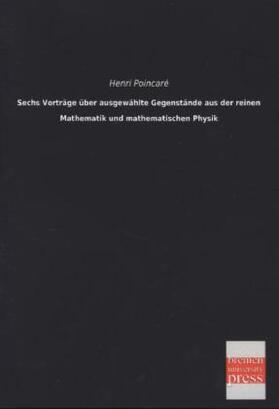 Poincaré |  Sechs Vorträge über ausgewählte Gegenstände aus der reinen Mathematik und mathematischen Physik | Buch |  Sack Fachmedien