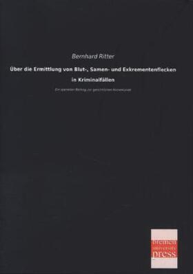 Ritter |  Über die Ermittlung von Blut-, Samen- und Exkrementenflecken in Kriminalfällen | Buch |  Sack Fachmedien