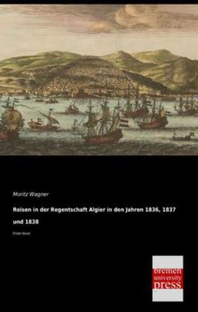 Wagner |  Reisen in der Regentschaft Algier in den Jahren 1836, 1837 und 1838 | Buch |  Sack Fachmedien