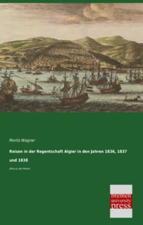 Wagner |  Reisen in der Regentschaft Algier in den Jahren 1836, 1837 und 1838 | Buch |  Sack Fachmedien