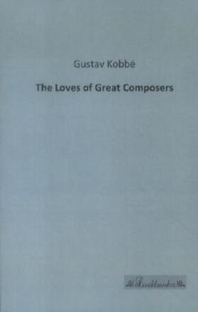 Kobbé |  The Loves of Great Composers | Buch |  Sack Fachmedien