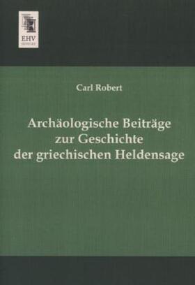 Robert |  Archäologische Beiträge zur Geschichte der griechischen Heldensage | Buch |  Sack Fachmedien