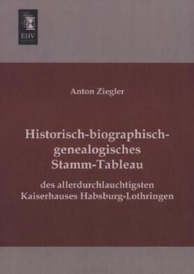 Ziegler |  Historisch-biographisch-genealogisches Stamm-Tableau des allerdurchlauchtigsten Kaiserhauses Habsburg-Lothringen | Buch |  Sack Fachmedien