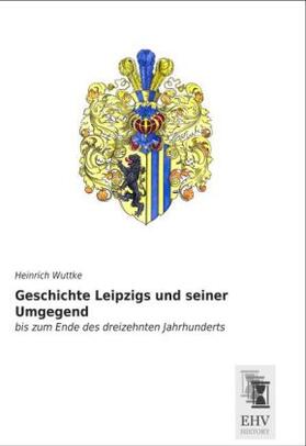 Wuttke |  Geschichte Leipzigs und seiner Umgegend | Buch |  Sack Fachmedien