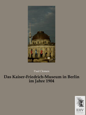 Clemen |  Das Kaiser-Friedrich-Museum in Berlin im Jahre 1904 | Buch |  Sack Fachmedien