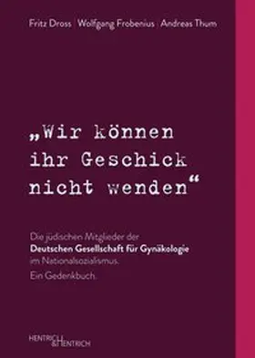 Dross / Frobenius / Thum |  „Wir können ihr Geschick nicht wenden“ Die jüdischen Mitglieder der Deutschen Gesellschaft für Gynäkologie im Nationalsozialismus. Ein Gedenkbuch | Buch |  Sack Fachmedien