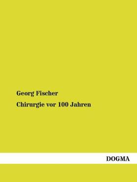 Fischer |  Chirurgie vor 100 Jahren | Buch |  Sack Fachmedien
