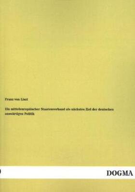 Liszt |  Ein mitteleuropäischer Staatenverband als nächstes Ziel der deutschen auswärtigen Politik | Buch |  Sack Fachmedien