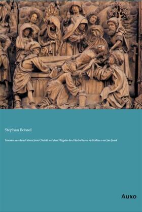 Beissel |  Szenen aus dem Leben Jesu Christi auf den Flügeln des Hochaltares zu Kalkar von Jan Joest | Buch |  Sack Fachmedien