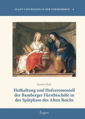 Kech |  Hofhaltung und Hofzeremoniell der Bamberger Fürstbischöfe in der Spätphase des Alten Reichs | Buch |  Sack Fachmedien