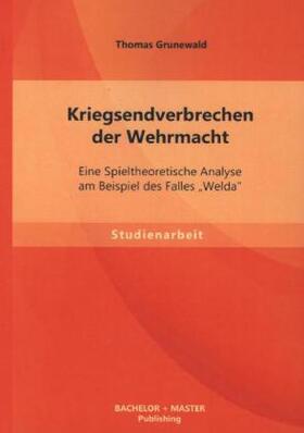 Grunewald |  Kriegsendverbrechen der Wehrmacht: Eine Spieltheoretische Analyse am Beispiel des Falles "Welda" | Buch |  Sack Fachmedien