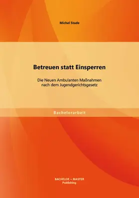Stade | Betreuen statt Einsperren: Die Neuen Ambulanten Maßnahmen nach dem Jugendgerichtsgesetz | Buch | 978-3-95684-066-1 | sack.de