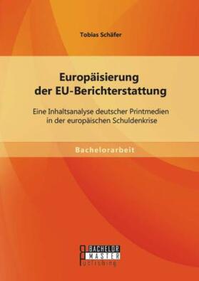 Schäfer | Europäisierung der EU-Berichterstattung: Eine Inhaltsanalyse deutscher Printmedien in der europäischen Schuldenkrise | Buch | 978-3-95684-139-2 | sack.de