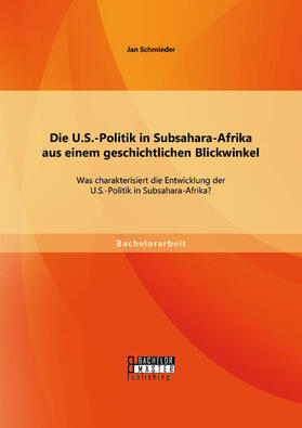 Schmieder | Die U.S.-Politik in Subsahara-Afrika aus einem geschichtlichen Blickwinkel: Was charakterisiert die Entwicklung der U.S.-Politik in Subsahara-Afrika? | Buch | 978-3-95684-204-7 | sack.de