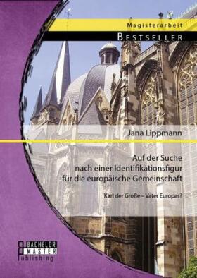 Lippmann |  Auf der Suche nach einer Identifikationsfigur für die europäische Gemeinschaft: Karl der Große - Vater Europas? | Buch |  Sack Fachmedien