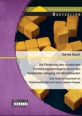 Saust | Die Förderung des räumlichen Vorstellungsvermögens durch den handelnden Umgang mit Würfelbauten: Eine Unterrichtseinheit im Mathematikunterricht einer zweiten Klasse | Buch | 978-3-95684-309-9 | sack.de