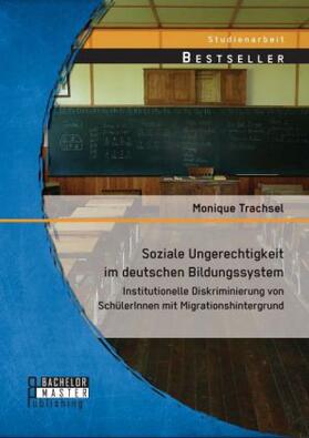 Trachsel | Soziale Ungerechtigkeit im deutschen Bildungssystem: Institutionelle Diskriminierung von SchülerInnen mit Migrationshintergrund | Buch | 978-3-95684-313-6 | sack.de