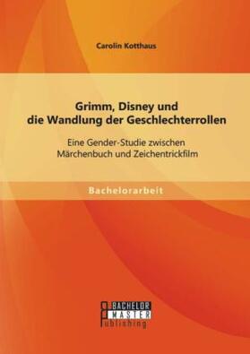 Kotthaus |  Grimm, Disney und die Wandlung der Geschlechterrollen: Eine Gender-Studie zwischen Märchenbuch und Zeichentrickfilm | Buch |  Sack Fachmedien