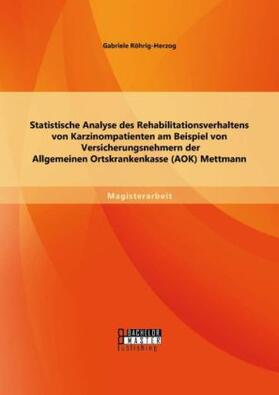 Röhrig-Herzog |  Statistische Analyse des Rehabilitationsverhaltens von Karzinompatienten am Beispiel von Versicherungsnehmern der Allgemeinen Ortskrankenkasse (AOK) Mettmann | Buch |  Sack Fachmedien