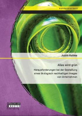 Rathke |  Alles wird grün: Herausforderungen bei der Gestaltung eines ökologisch nachhaltigen Images von Unternehmen | Buch |  Sack Fachmedien
