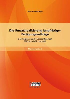 Kipp |  Die Umsatzrealisierung langfristiger Fertigungsaufträge: Eine Abgrenzung der Vorschriften nach IFRS, US-GAAP und HGB | Buch |  Sack Fachmedien