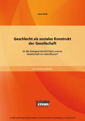 Groß |  Geschlecht als soziales Konstrukt der Gesellschaft: Ist die Zweigeschlechtlichkeit unserer Gesellschaft nur eine Illusion? | eBook | Sack Fachmedien