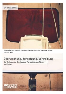 Berger / Wolf / Schug |  Überwachung, Zersetzung, Vertreibung. Die Methoden der Stasi aus der Perspektive von Tätern und Opfern | Buch |  Sack Fachmedien