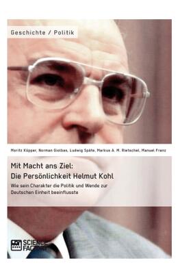 Küpper / Giolbas / Rietschel |  Mit Macht ans Ziel. Die Persönlichkeit Helmut Kohl: Wie sein Charakter die Politik und Wende zur Deutschen Einheit beeinflusste | Buch |  Sack Fachmedien